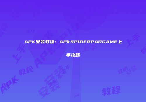 APK安装教程：APkSPIDERPADGAME上手攻略
