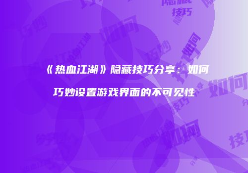 《热血江湖》隐藏技巧分享：如何巧妙设置游戏界面的不可见性