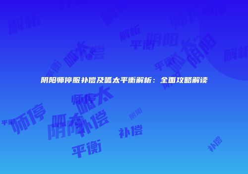 阴阳师停服补偿及呱太平衡解析：全面攻略解读