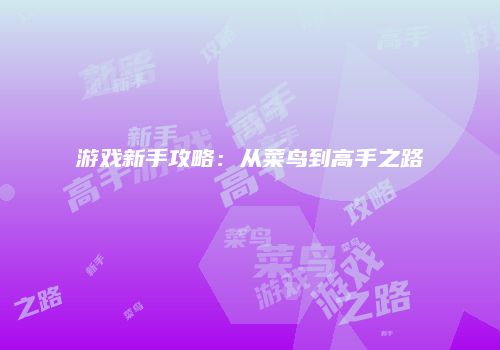 游戏新手攻略：从菜鸟到高手之路