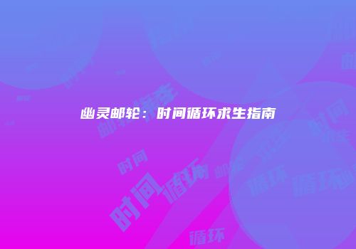幽灵邮轮：时间循环求生指南