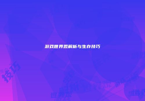游戏世界观解析与生存技巧