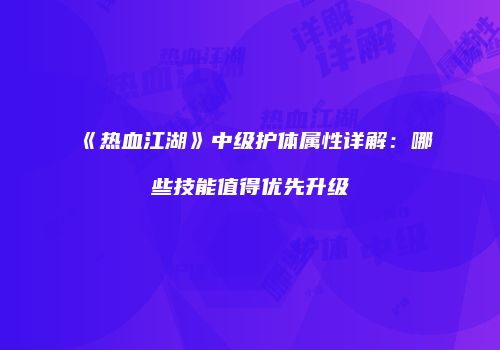 《热血江湖》中级护体属性详解：哪些技能值得优先升级