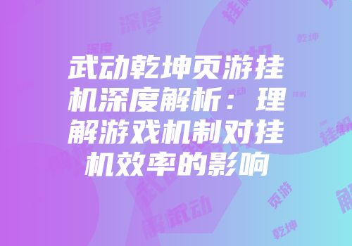 武动乾坤页游挂机深度解析：理解游戏机制对挂机效率的影响