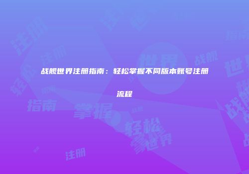 战舰世界注册指南：轻松掌握不同版本账号注册流程