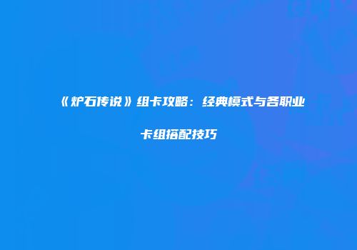 《炉石传说》组卡攻略：经典模式与各职业卡组搭配技巧