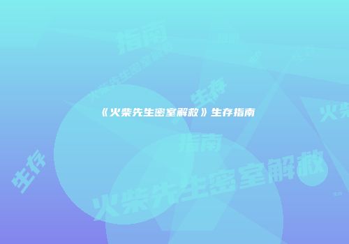 《火柴先生密室解救》生存指南