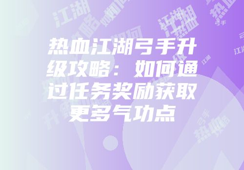 热血江湖弓手升级攻略：如何通过任务奖励获取更多气功点