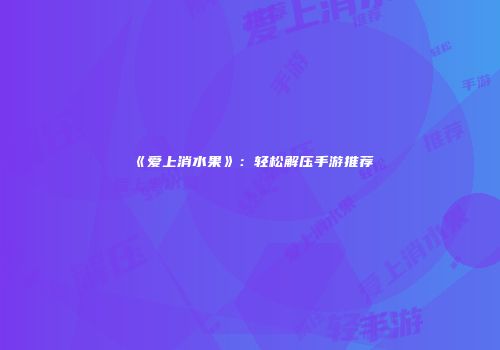 《爱上消水果》：轻松解压手游推荐