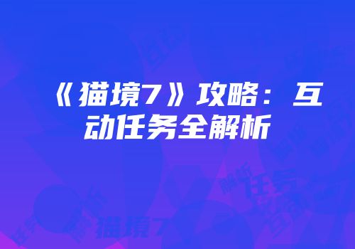 《猫境7》攻略：互动任务全解析