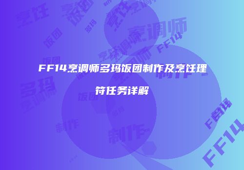 FF14烹调师多玛饭团制作及烹饪理符任务详解