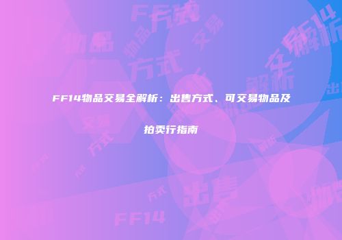 FF14物品交易全解析：出售方式、可交易物品及拍卖行指南