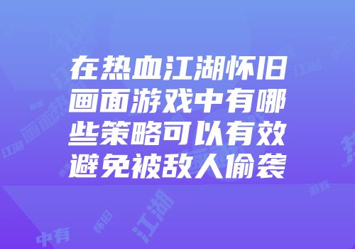 在热血江湖怀旧画面游戏中有哪些策略可以有效避免被敌人偷袭