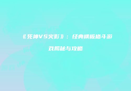 《死神VS火影》：经典横板格斗游戏揭秘与攻略