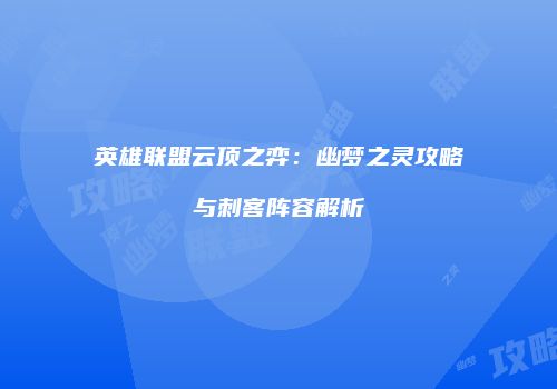 英雄联盟云顶之弈：幽梦之灵攻略与刺客阵容解析