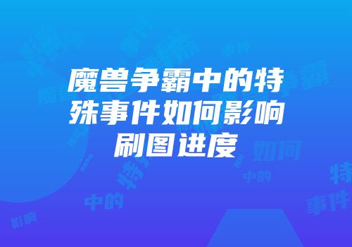 魔兽争霸中的特殊事件如何影响刷图进度