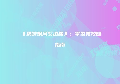 《横跨银河系边缘》：零氪党攻略指南