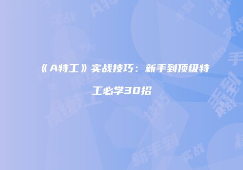 《A特工》实战技巧：新手到顶级特工必学30招
