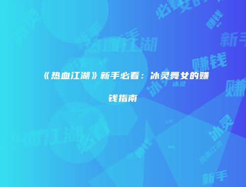 《热血江湖》新手必看：冰灵舞女的赚钱指南
