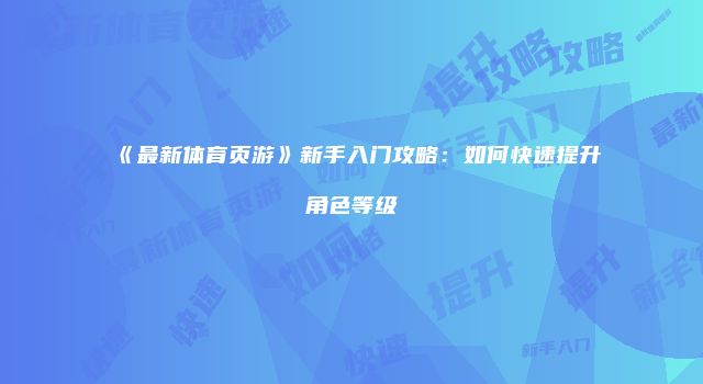 《最新体育页游》新手入门攻略：如何快速提升角色等级
