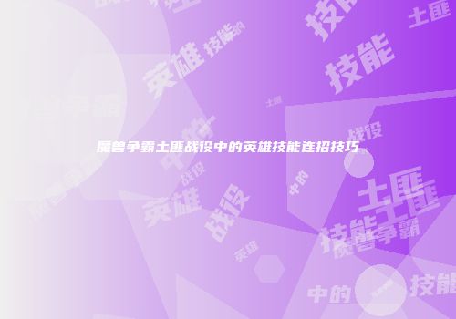 魔兽争霸土匪战役中的英雄技能连招技巧