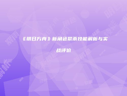 《明日方舟》新角色絮雨技能解析与实战评价