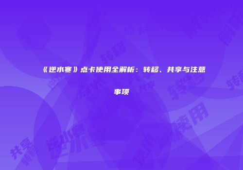 《逆水寒》点卡使用全解析：转移、共享与注意事项