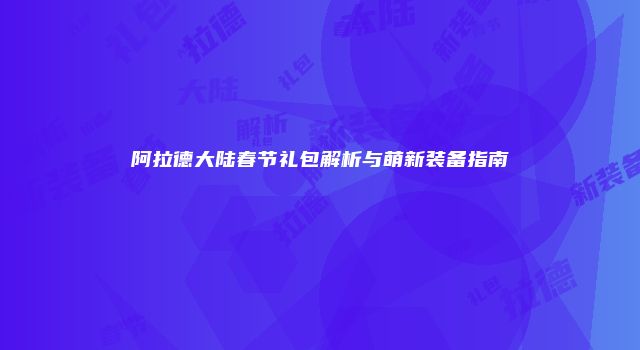 阿拉德大陆春节礼包解析与萌新装备指南