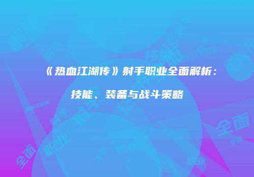《热血江湖传》射手职业全面解析：技能、装备与战斗策略