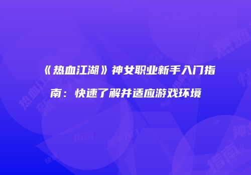 《热血江湖》神女职业新手入门指南：快速了解并适应游戏环境