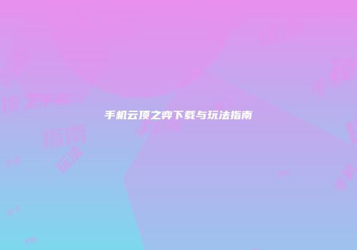 手机云顶之弈下载与玩法指南