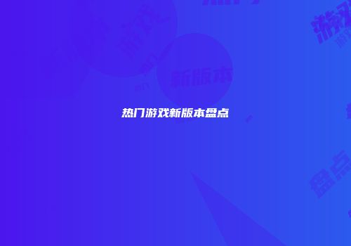 热门游戏新版本盘点