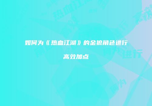 如何为《热血江湖》的金狼角色进行高效加点
