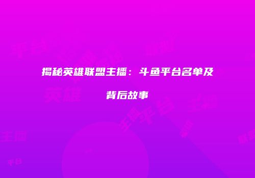 揭秘英雄联盟主播：斗鱼平台名单及背后故事