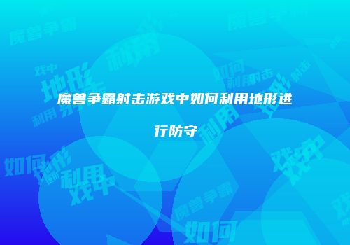 魔兽争霸射击游戏中如何利用地形进行防守