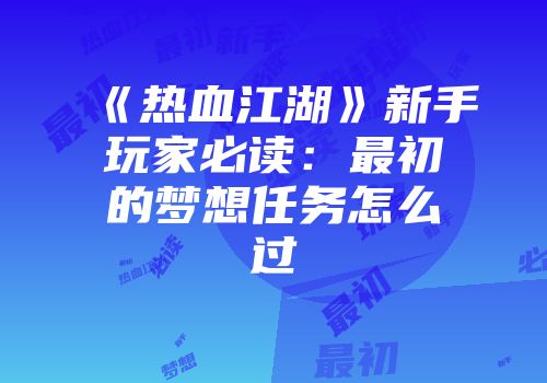 《热血江湖》新手玩家必读：最初的梦想任务怎么过