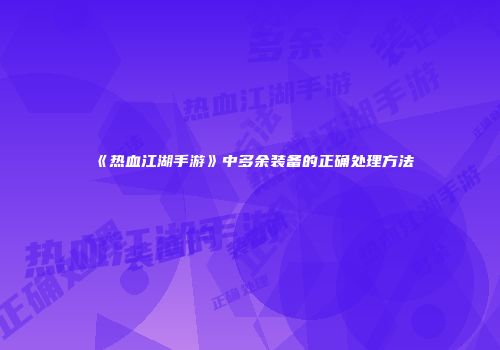 《热血江湖手游》中多余装备的正确处理方法