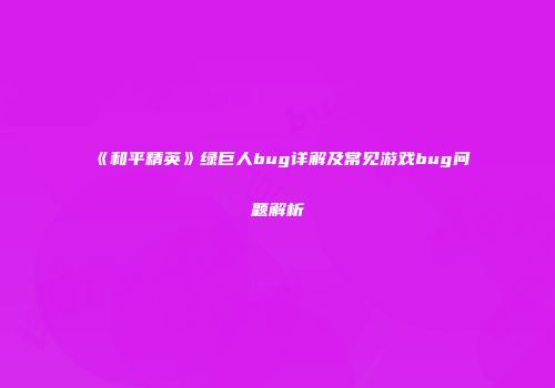 《和平精英》绿巨人bug详解及常见游戏bug问题解析
