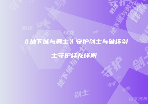 《地下城与勇士》守护剑士与破坏剑士守护绊龙详解