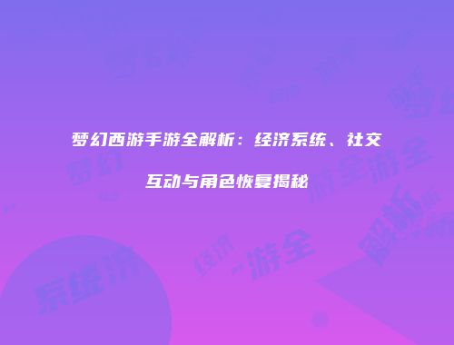 梦幻西游手游全解析：经济系统、社交互动与角色恢复揭秘