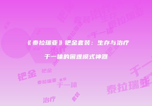 《泰拉瑞亚》钯金套装：生存与治疗于一体的困难模式神器