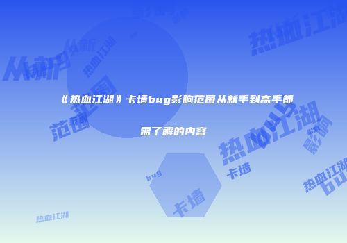 《热血江湖》卡墙bug影响范围从新手到高手都需了解的内容