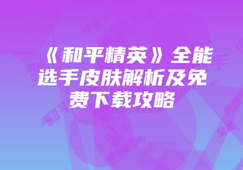 《和平精英》全能选手皮肤解析及免费下载攻略