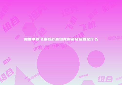 魔兽争霸飞机和彩色坦克的最佳组合是什么