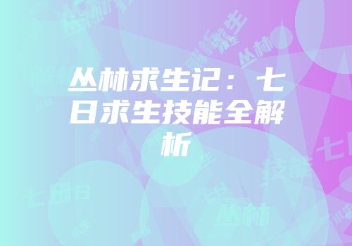 丛林求生记：七日求生技能全解析