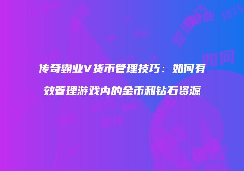 传奇霸业V货币管理技巧：如何有效管理游戏内的金币和钻石资源