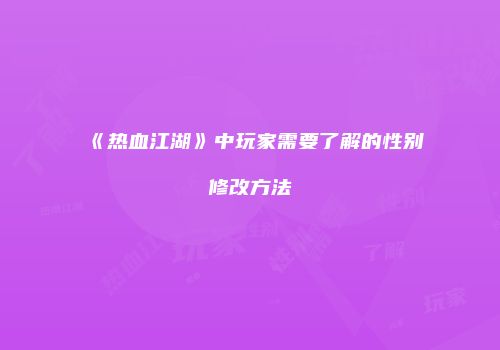 《热血江湖》中玩家需要了解的性别修改方法
