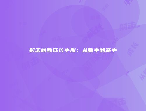 射击萌新成长手册：从新手到高手