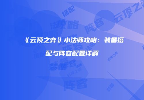 《云顶之弈》小法师攻略：装备搭配与阵容配置详解