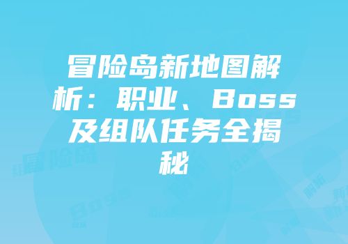 冒险岛新地图解析：职业、Boss及组队任务全揭秘